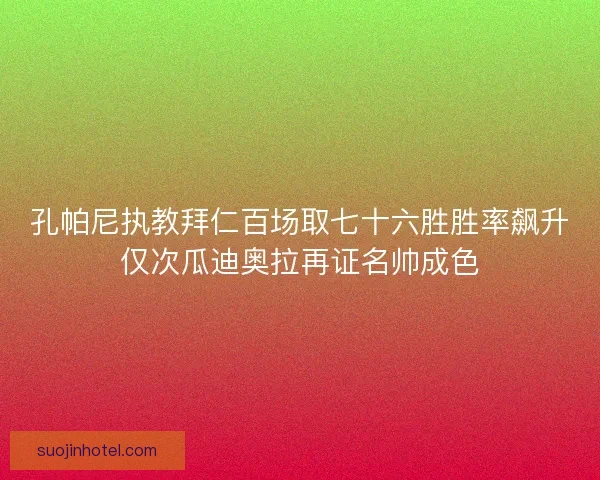 孔帕尼执教拜仁百场取七十六胜胜率飙升仅次瓜迪奥拉再证名帅成色 孔帕尼执教拜仁百场取七十六胜胜率飙升仅次瓜迪奥拉再证名帅成色