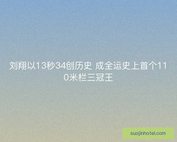刘翔以13秒34创历史 成全运史上首个110米栏三冠王